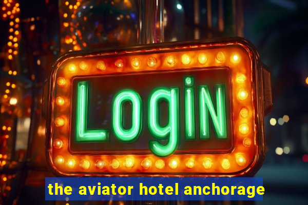 the aviator hotel anchorage